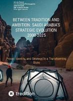 Between Tradition and Ambition: Saudi Arabias Strategic Evolution, 2000-2025: Power, Identity, and Strategy in a Transforming State