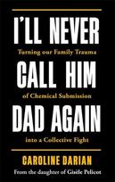 I'll Never Call Him Dad Again: By the daughter of Dominique and Gisèle Pelicot: Turning our family trauma of Chemical Submission into a collective fight