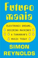 Futuromania: Electronic Dreams, Desiring Machines and Tomorrow's Music Today