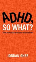 ADHD, So What?: Turn Your Diagnosis Into Your Destiny