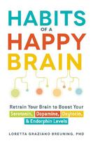 Habits of a Happy Brain: Retrain Your Brain to Boost Your Serotonin, Dopamine, Oxytocin, & Endorphin Levels