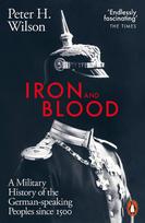 Iron and Blood: A Military History of the German-speaking Peoples Since 1500