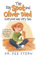 The Day Spot and Oliver Died Everyone Was Very Sad: A Guide for the Entire Family to Help Them with the Death of Their Beloved Pet