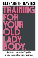 Training For Your Old Lady Body: An honest, no bullsh*t guide to help women (re)frame exercise