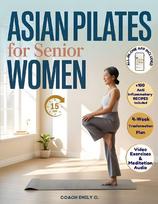 Asian Pilates  for Senior Women: Gentle 15-Minute Routines to Release Joint Pain, Improve Balance & Feel Stronger-Without Equipment or Strain. Move Better, Eat Smarter & Live with Energy