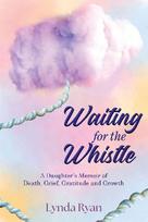 Waiting for the Whistle: A Daughters Memoir of Death, Grief, Gratitude and Growth