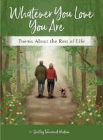 Whatever You Love You Are: Poems for the Rest of Life
