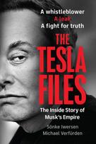 The Tesla Files: A Whistleblower, a Leak, a Fight for Truth: The Inside Story of Musks Empire
