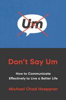 Dont Say Um: How to Communicate Effectively to Live a Better Life