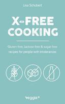 X-Free Cooking: Gluten-free, lactose-free and sugar-free recipes for people with intolerances (Free-from dishes: paleo, low-carb, candida, gluten-free, sugar-free, lactose-free - all in one cookbook)