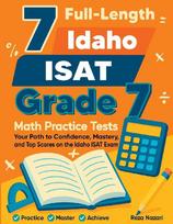 7 Full-Length Idaho ISAT Grade 7 Math Practice Tests: Your Path to Confidence, Mastery, and Top Scores on the Idaho ISAT Exam