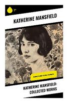 Katherine Mansfield: Collected Works: Modernist Short Stories of Colonial Memory, Womens Inner Lives, and Domestic Epiphanies