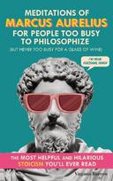 Meditations of Marcus Aurelius for People Too Busy to Philosophize: (But Never Too Busy for a Glass of Wine). The Most Helpful & Hilarious Stoicism You'll Ever Read