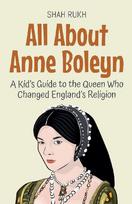All About Anne Boleyn: A Kids Guide to the Queen Who Changed Englands Religion