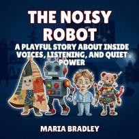 The Noisy Robot: A Playful Story About Inside Voices, Listening, and Quiet Power