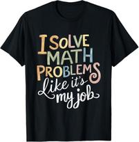 I Solve Math Problems Like It's My Job Funny T-Shirt Mens Womens Tees Top 4XL
