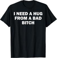 I Need A Hug From A Bad Bitch T-Shirt Mens Womens Tees Top 2XL
