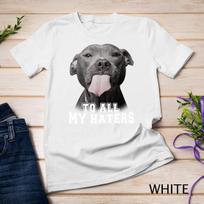 Funny Pitbull To All My Haters Shirt Pitbull Dog Lover Gift Unisex T-Shirt Mens Womens Tees Top L