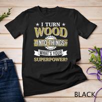 I Turn Wood into Things Woodworking What's Your Superpower Unisex T-Shirt Mens Womens Tees Top 4XL