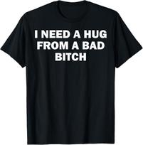 I Need A Hug From A Bad Bitch T-Shirt Mens Womens Tees Top unisex T-Shirt Mens Womens Tees Top 3XL