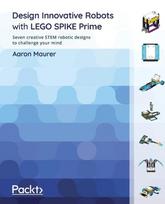 Design Innovative Robots with LEGO SPIKE Prime: Seven creative STEM robotic designs to challenge your mind, Design Innovative Robots with LEGO SPIKE Prime: Seven creative STEM robotic designs to challenge your mind