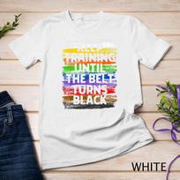 Keep Training Until Belt Turns Black Karate Taekwondo Gift Unisex T-Shirt Mens Womens Tees Top 4XL
