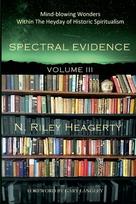Spectral Evidence Volume III: The Continuing Records of Wonders Within the Heyday of Historic Spiritualism