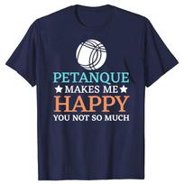 New Casual T Shirt Petanque Makes Me Happy You Not So Much Unisex Tshirt Gents Crew Neck Tee Shirt Humorous Streetwear S