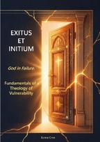 Exitus et initium - God in Failure.: Fundamentals of a Theology of Vulnerability (Nulla Exclusio III)