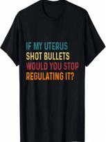 If My Uterus Shot Bullets Would You Stop Regulating It Wounisex T-Shirt S įvairiaspalvis