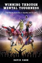 Winning Through Mental Toughness: The key to success in sports and in life!