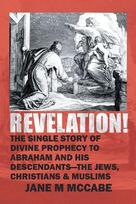 Revelation: The Single Story of Divine Prophecy to Abraham and His Descendants- The Jews, Christians,  and Muslims
