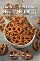 These Pretzels Are Making Me Thirsty: I cannot make you drink, but I hope I can make you thirsty