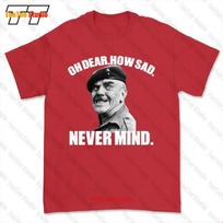 Oh Dear How Sad Never Mind Windsor Davies AinT Half Hot Welsh Wales Mum Tshirt Tee JHND S