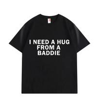 Funny Meme Tshirts Need A Hug From Baddie Casual Fashion Oversized Tshirt High Quality Print Short Sleeve Loose T Shirt Unisex XL