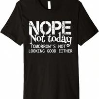 Nope Not Today Tomorrows Not Looking Good Either Cool Funny Premium T-Shirt S įvairiaspalvis