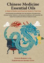 Chinese Medicine Essential Oils: A Materia Medica and Practical Guide to Their Use