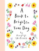 A Book to Brighten Your Day: A joyful burst of optimism and inspiration from Murphy's Sketches, the Sunday Times bestselling creator of ALL OF MY DAYS