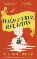 A Wild & True Relation: A 'remarkable' (Hilary Mantel) feminist adventure story of smuggling and myth-making