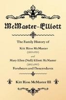 McMaster-Elliott: The Family History of Kitt Rion McMaster (1883-1958) and Mary Ellen (Nell) Elliott McMaster (1892-1990) Forebears and Descendants