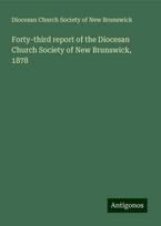 Forty-third report of the Diocesan Church Society of New Brunswick, 1878, Forty-third report of the Diocesan Church Society of New Brunswick, 1878