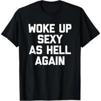 Woke Up Sexy As Hell Again Funny Graphic T Shirt Meme Sarcastic Mens S-3XL 2XL