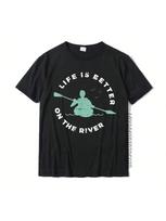 Life Is Better On The River Kayaking Canoe Boating Kayak T-Shirt Cotton unisex T Shirt Geek Tees New Design Print S