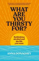 KNYGA Donaghey, Anna What Are You Thirsty For?: Rethinking alcohol and the life you want