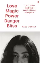 KNYGA Morley, Paul Love Magic Power Danger Bliss: Yoko Ono and the Avant-Garde Diaspora