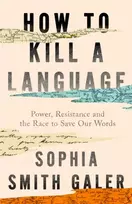 KNYGA Smith Galer, Sophia How to Kill a Language: Power, Resistance and the Race to Save Our Words