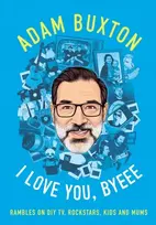 KNYGA Buxton, Adam I Love You, Byeee: Rambles on DIY Tv, Rockstars, Kids and Mums