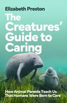 KNYGA Preston, Elizabeth Creatures’ Guide to Caring: How Animal Parents Teach Us That Humans Were Born to Care