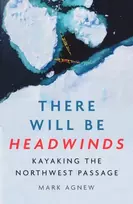 KNYGA Agnew, Mark There Will Be Headwinds: Kayaking the Northwest Passage
