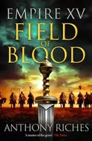 KNYGA Riches, Anthony Empire XV: Field of Blood: The thrilling continuation of the Sunday Times bestselling Roman historical adventure series